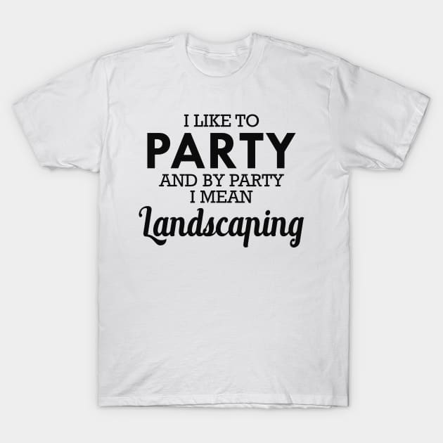 Landscaping - I like to party and by party I mean landscaping T-Shirt by KC Happy Shop